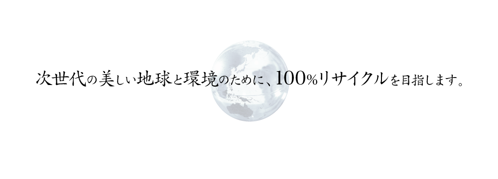 次世代の美しい地球と環境のために、100%リサイクルを目指します。